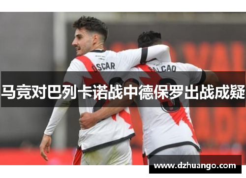 马竞对巴列卡诺战中德保罗出战成疑